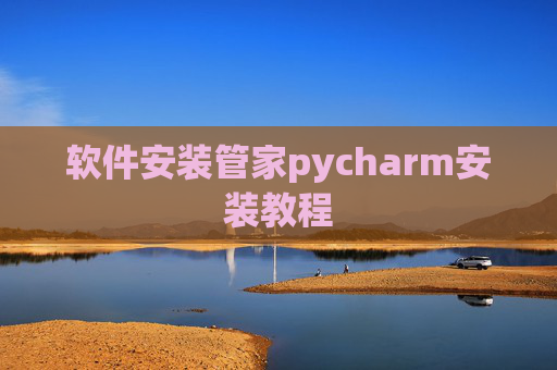 软件安装管家pycharm安装教程 软件安装管家pycharm安装教程